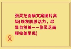 张灵芝面膜文案图片高级(焕发肌肤活力，尽显自然美——张灵芝面膜完美呈现)