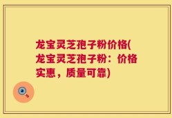 龙宝灵芝孢子粉价格(龙宝灵芝孢子粉：价格实惠，质量可靠)