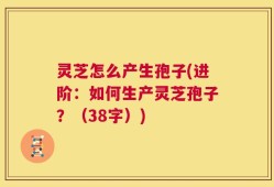 灵芝怎么产生孢子(进阶：如何生产灵芝孢子？（38字）)