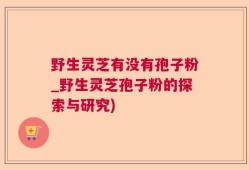 野生灵芝有没有孢子粉_野生灵芝孢子粉的探索与研究)