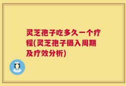灵芝孢子吃多久一个疗程(灵芝孢子摄入周期及疗效分析)