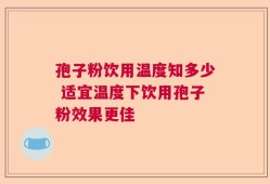 孢子粉饮用温度知多少 适宜温度下饮用孢子粉效果更佳