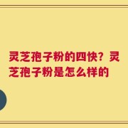 灵芝孢子粉的四快？灵芝孢子粉是怎么样的
