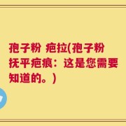 孢子粉 疤拉(孢子粉抚平疤痕：这是您需要知道的。)