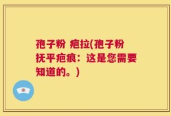 孢子粉 疤拉(孢子粉抚平疤痕：这是您需要知道的。)