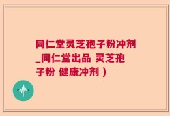 同仁堂灵芝孢子粉冲剂_同仁堂出品 灵芝孢子粉 健康冲剂 )