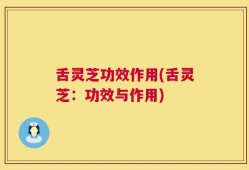 舌灵芝功效作用(舌灵芝：功效与作用)