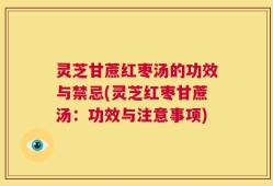 灵芝甘蔗红枣汤的功效与禁忌(灵芝红枣甘蔗汤：功效与注意事项)