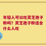 年轻人可以吃灵芝孢子粉吗？灵芝孢子粉适合什么人吃