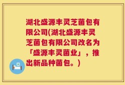 湖北盛源丰灵芝菌包有限公司(湖北盛源丰灵芝菌包有限公司改名为「盛源丰灵菌业」，推出新品种菌包。)