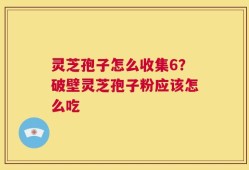 灵芝孢子怎么收集6？破壁灵芝孢子粉应该怎么吃