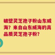 破壁灵芝孢子粉山东威海？来自山东威海的高品质灵芝孢子粉？