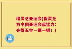 程灵芝亚运会(程灵芝为中国亚运会献猛力：夺得五金一银一铜！)