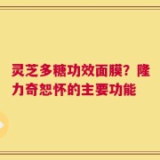灵芝多糖功效面膜？隆力奇恕怀的主要功能