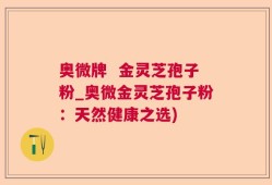 奥微牌  金灵芝孢子粉_奥微金灵芝孢子粉：天然健康之选)