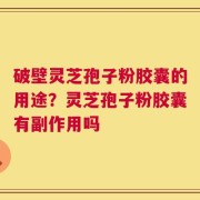 破壁灵芝孢子粉胶囊的用途？灵芝孢子粉胶囊有副作用吗