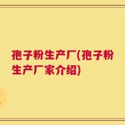 孢子粉生产厂(孢子粉生产厂家介绍)