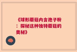 《球形蘑菇内含孢子粉：探秘这种独特蘑菇的奥秘》