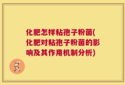 化肥怎样粘孢子粉菌(化肥对粘孢子粉菌的影响及其作用机制分析)