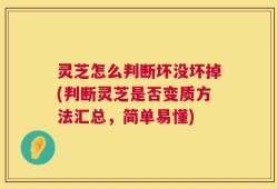 灵芝怎么判断坏没坏掉(判断灵芝是否变质方法汇总，简单易懂)