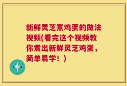 新鲜灵芝煮鸡蛋的做法视频(看完这个视频教你煮出新鲜灵芝鸡蛋，简单易学！)