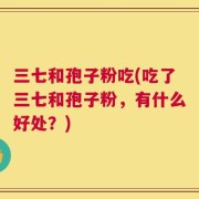 三七和孢子粉吃(吃了三七和孢子粉，有什么好处？)