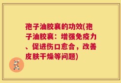 孢子油胶襄的功效(孢子油胶襄：增强免疫力、促进伤口愈合，改善皮肤干燥等问题)