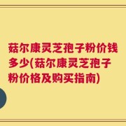 菇尔康灵芝孢子粉价钱多少(菇尔康灵芝孢子粉价格及购买指南)