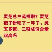 灵芝总三萜提取？灵芝孢子粉吃了一年了，灵芝多糖、三萜成份含量双高吗