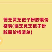 德芝灵芝孢子粉胶囊价格表(德芝灵芝孢子粉胶囊价格清单)