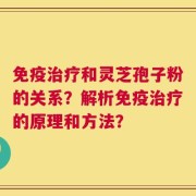 免疫治疗和灵芝孢子粉的关系？解析免疫治疗的原理和方法？