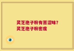 灵芝孢子粉有苦涩味？灵芝孢子粉密度