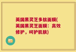 英国黑灵芝多肽面膜(英国黑灵芝面膜：高效修护，呵护肌肤)