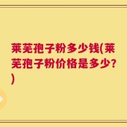 莱芜孢子粉多少钱(莱芜孢子粉价格是多少？)