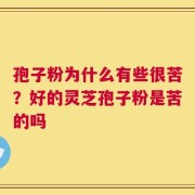 孢子粉为什么有些很苦？好的灵芝孢子粉是苦的吗