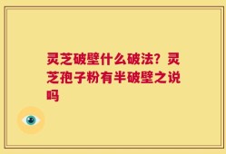 灵芝破壁什么破法？灵芝孢子粉有半破壁之说吗