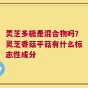 灵芝多糖是混合物吗？灵芝香菇平菇有什么标志性成分