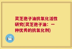 灵芝孢子油抗氧化活性研究(灵芝孢子油：一种优秀的抗氧化剂)