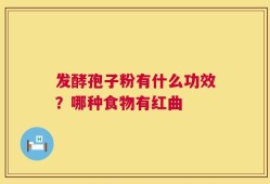 发酵孢子粉有什么功效？哪种食物有红曲