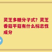 灵芝多糖分子式？灵芝香菇平菇有什么标志性成分