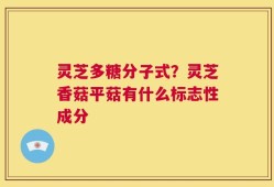 灵芝多糖分子式？灵芝香菇平菇有什么标志性成分