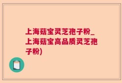 上海菇宝灵芝孢子粉_上海菇宝高品质灵芝孢子粉)