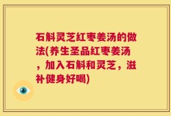 石斛灵芝红枣姜汤的做法(养生圣品红枣姜汤，加入石斛和灵芝，滋补健身好喝)