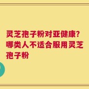 灵芝孢子粉对亚健康？哪类人不适合服用灵芝孢子粉