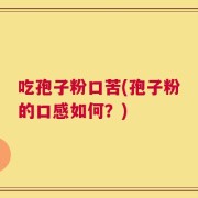 吃孢子粉口苦(孢子粉的口感如何？)