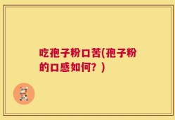 吃孢子粉口苦(孢子粉的口感如何？)