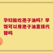 孕妇能吃孢子油吗？早饭可以用孢子油直接代替吗