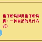 孢子粉洗脚用孢子粉洗脚：一种自然的足疗方式)