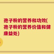 孢子粉的营养和功效(孢子粉的营养价值和健康益处)