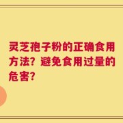 灵芝孢子粉的正确食用方法？避免食用过量的危害？